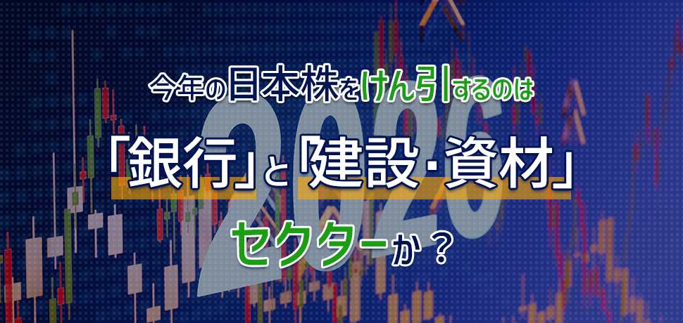 今年の日本株をけん引するのは「銀行」と「建設・資材」セクターか？