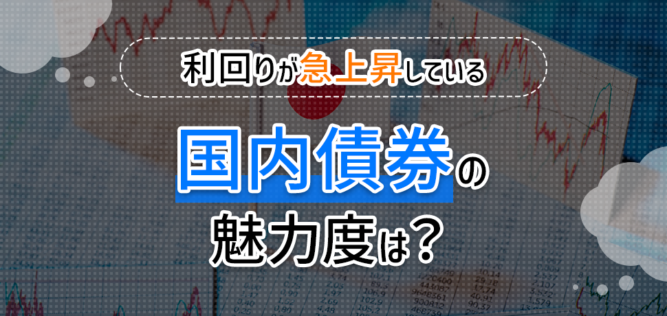 利回りが急上昇している国内債券の魅力度は？