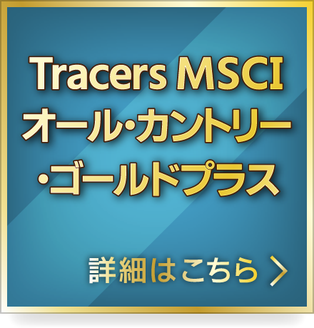 Tracers MSCIオール・カントリー・ゴールドプラス 詳細はこちら