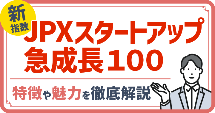 JPXスタートアップ急成長100の特徴や魅力を徹底解説