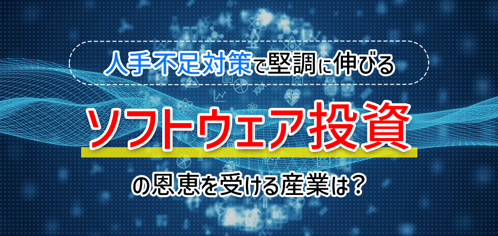 人手不足対策で堅調に伸びるソフトウェア投資の恩恵を受ける産業は？