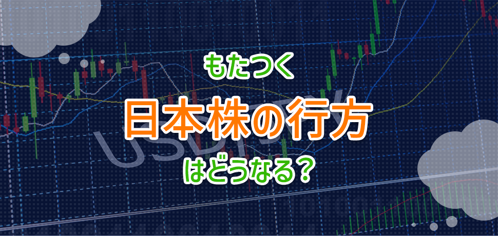 もたつく日本株の行方はどうなる？