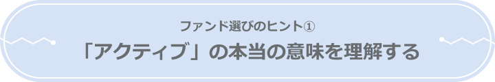 ファンド選びのヒント① ～「アクティブ」の本当の意味を理解する～