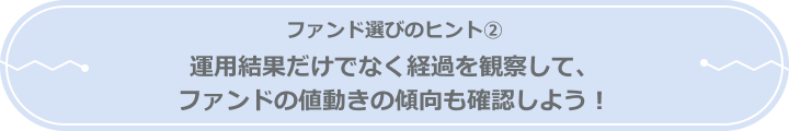 ファンド選びのヒント② ～運用結果だけでなく経過を観察して、ファンドの値動きの傾向も確認しよう！